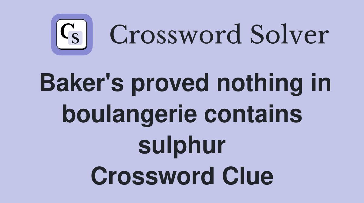 Baker's proved nothing in boulangerie contains sulphur Crossword Clue