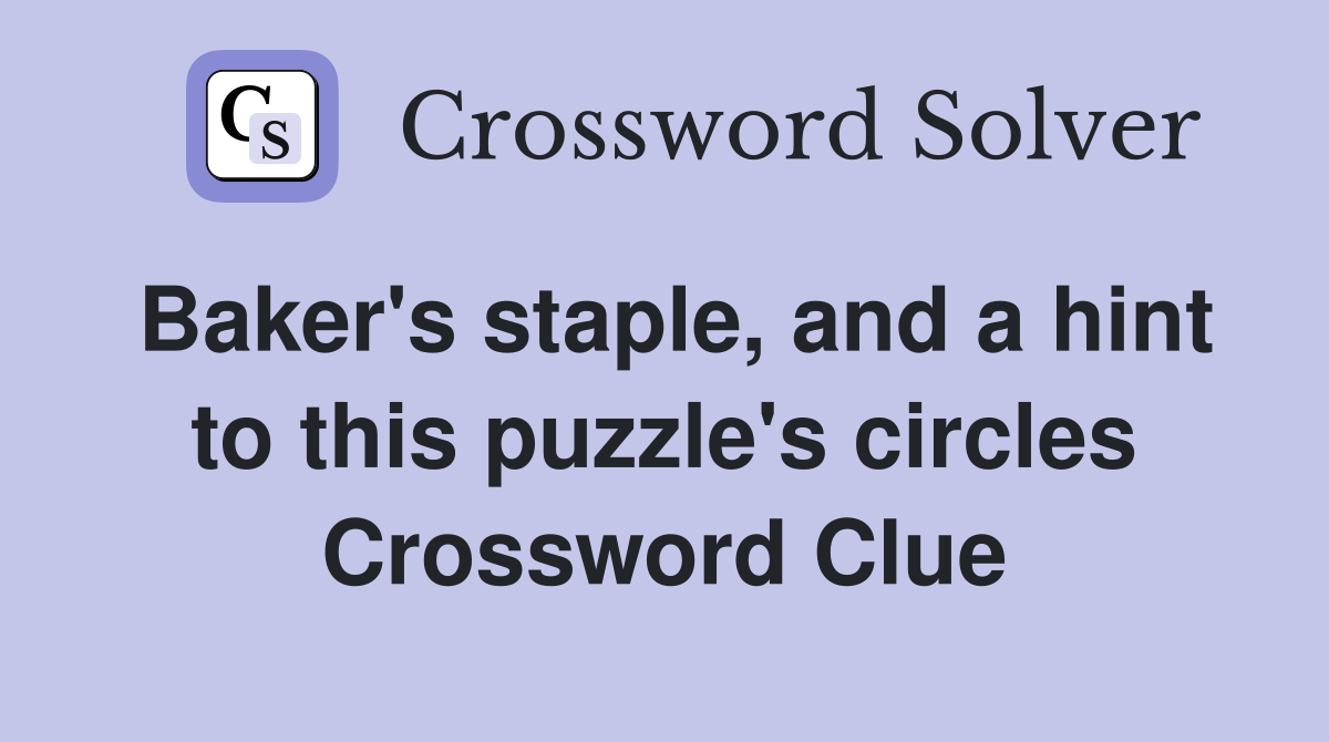 Baker's staple, and a hint to this puzzle's circles Crossword Clue