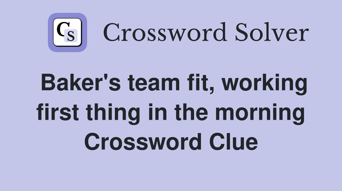 Baker's team fit, working first thing in the morning Crossword Clue