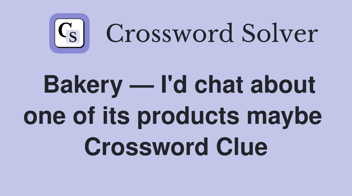 Bakery — I'd chat about one of its products maybe  Crossword Clue