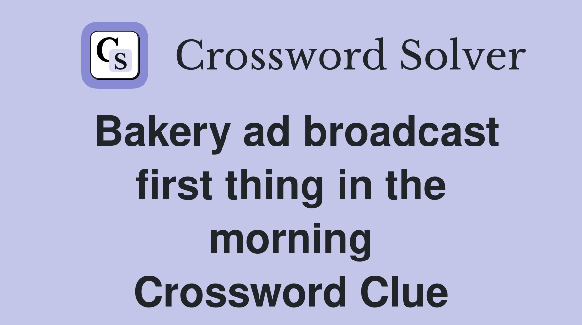 Bakery ad broadcast first thing in the morning Crossword Clue