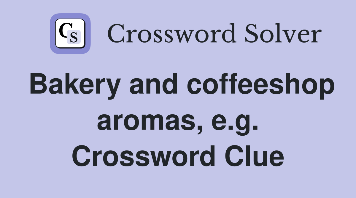 Bakery and coffeeshop aromas, e.g. Crossword Clue