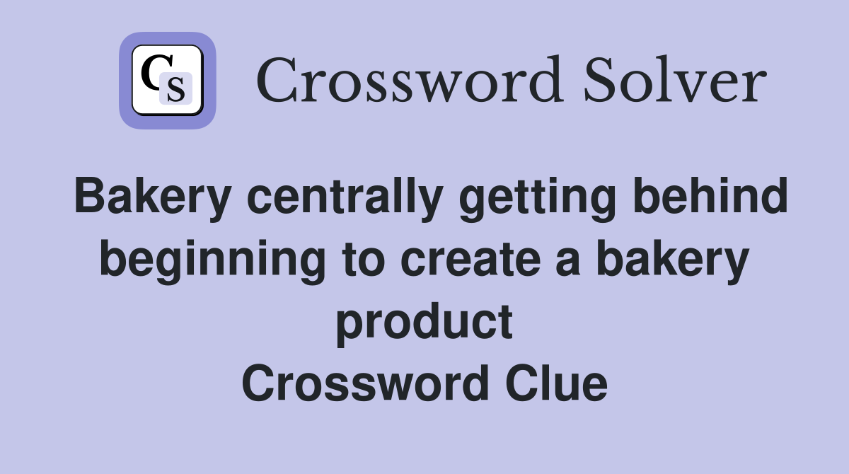 Bakery centrally getting behind beginning to create a bakery product Crossword Clue