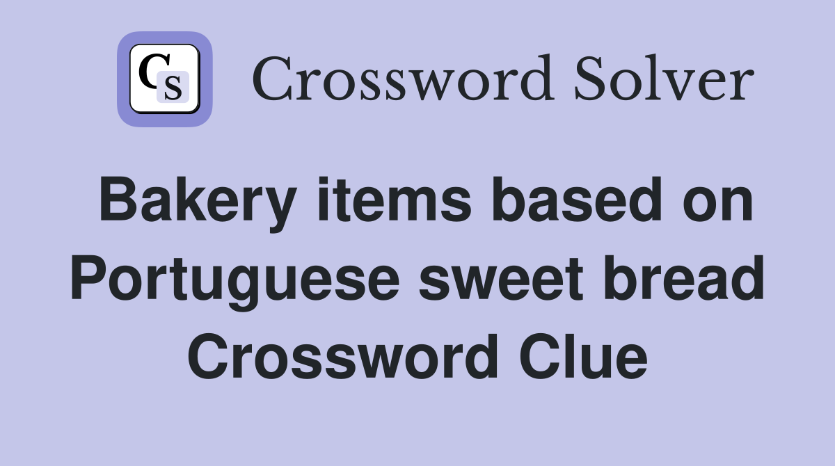 Bakery items based on Portuguese sweet bread Crossword Clue