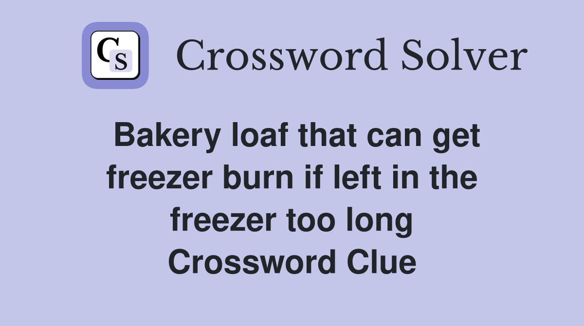 Bakery loaf that can get freezer burn if left in the freezer too long Crossword Clue