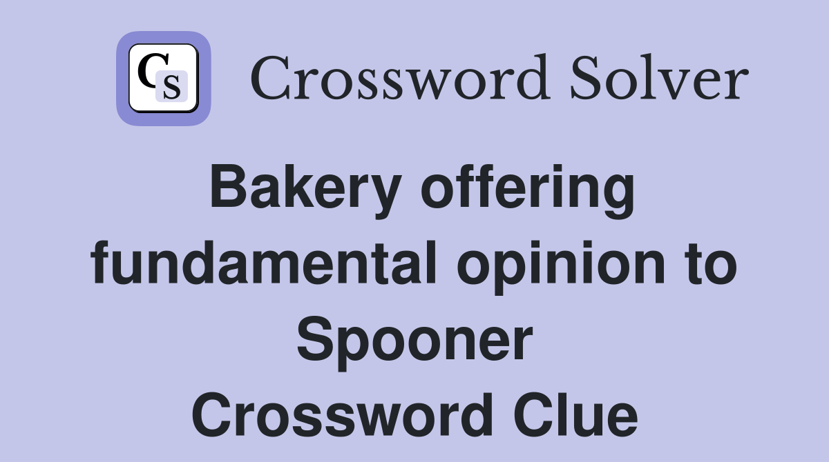 Bakery offering fundamental opinion to Spooner Crossword Clue