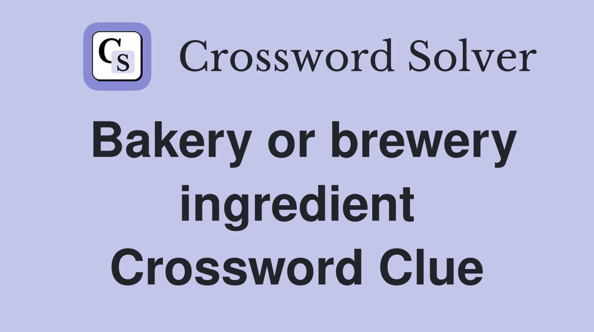 Bakery or brewery ingredient Crossword Clue
