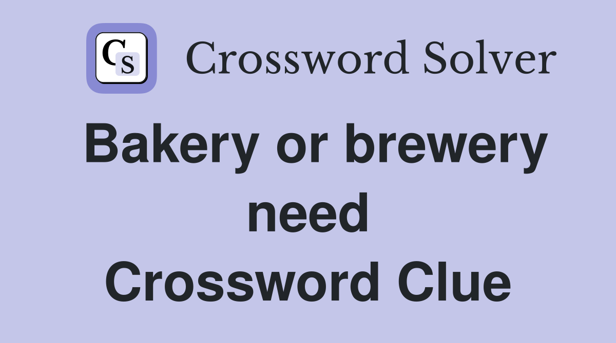 Bakery or brewery need Crossword Clue