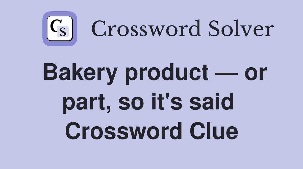 Bakery product — or part, so it's said  Crossword Clue