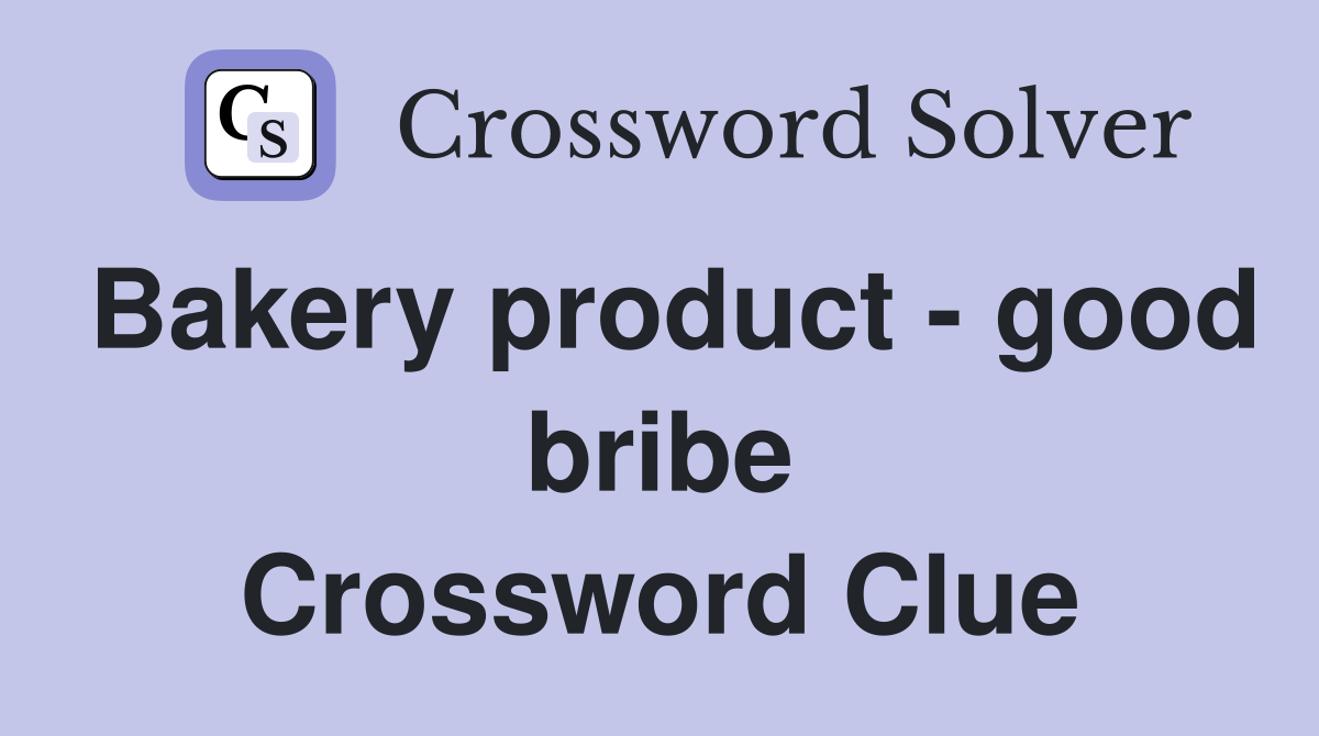 Bakery product - good bribe Crossword Clue
