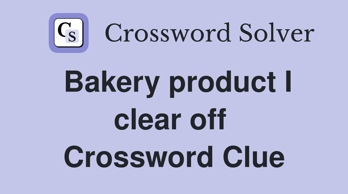Bakery product I clear off  Crossword Clue