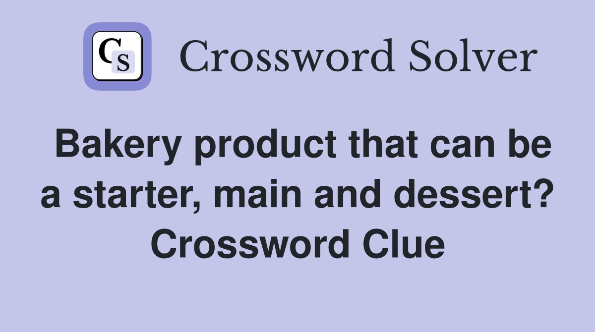 Bakery product that can be a starter, main and dessert? Crossword Clue