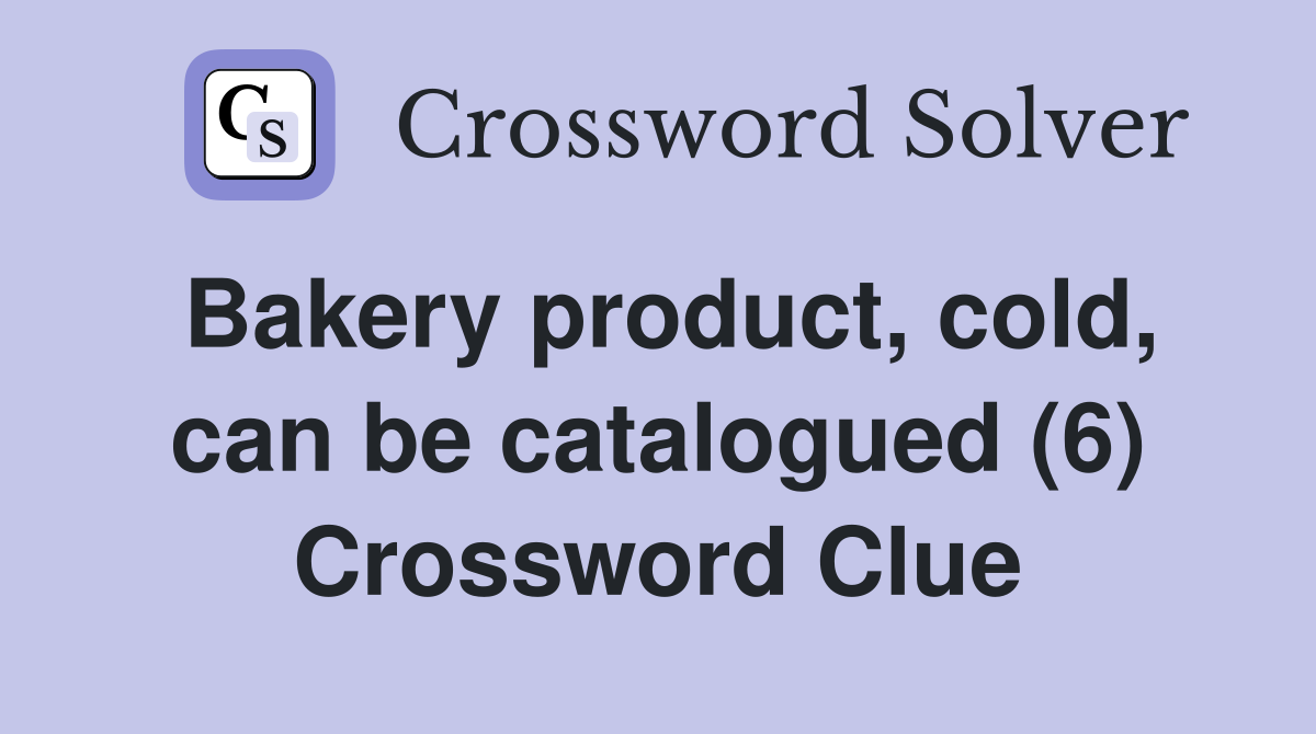 Bakery product, cold, can be catalogued (6) Crossword Clue