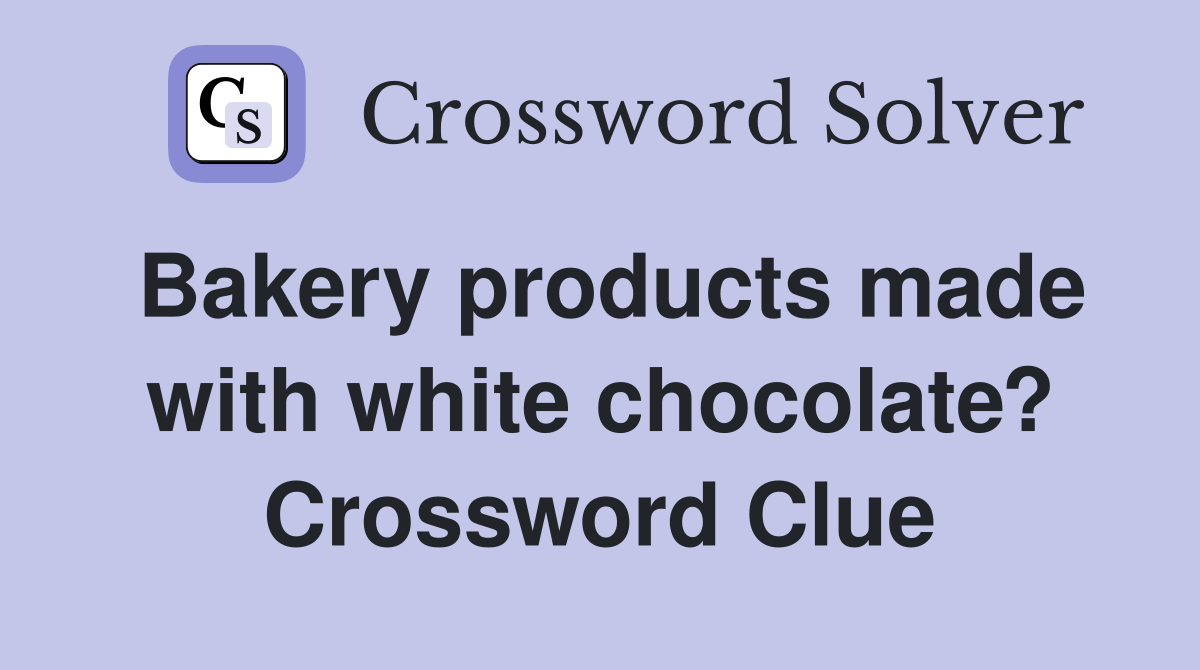 Bakery products made with white chocolate? Crossword Clue