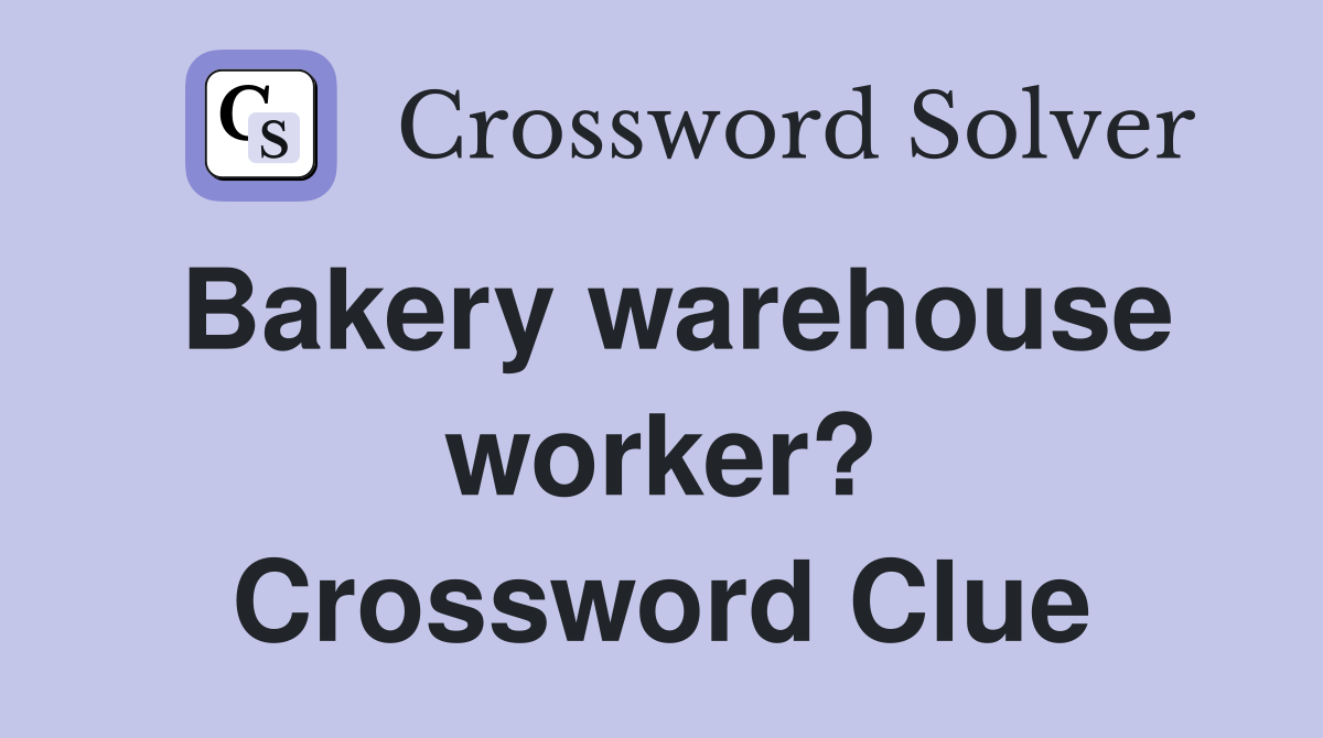 Bakery warehouse worker? Crossword Clue