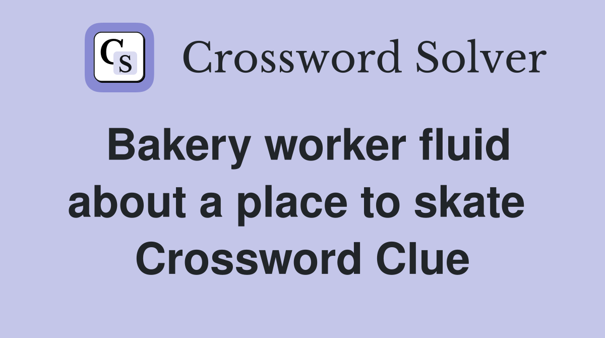 Bakery worker fluid about a place to skate  Crossword Clue