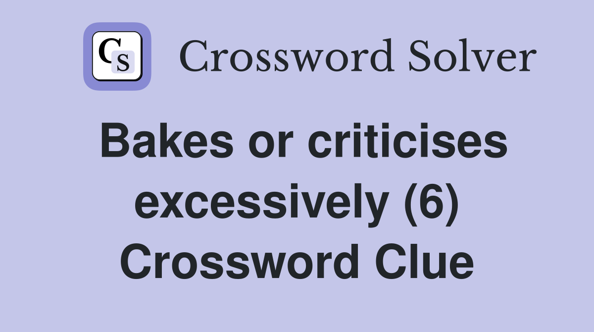 Bakes or criticises excessively (6) Crossword Clue