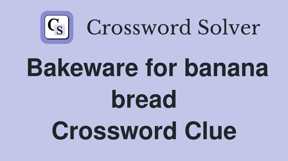 Bakeware for banana bread Crossword Clue