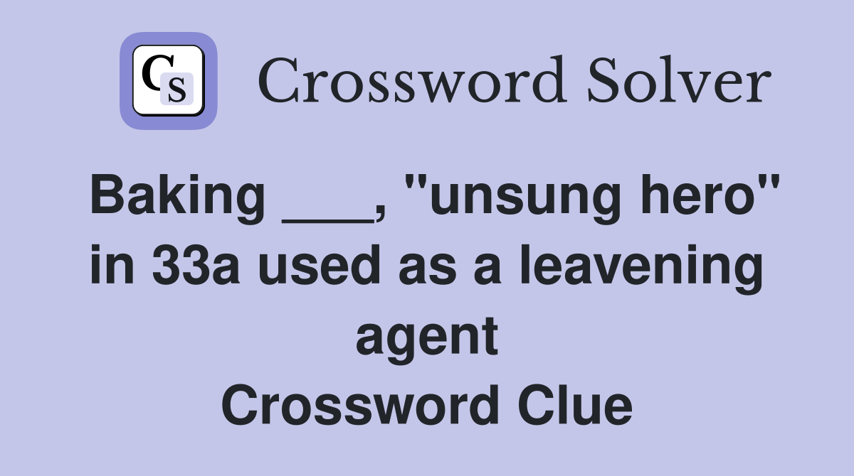Baking ___, "unsung hero" in 33a used as a leavening agent Crossword Clue