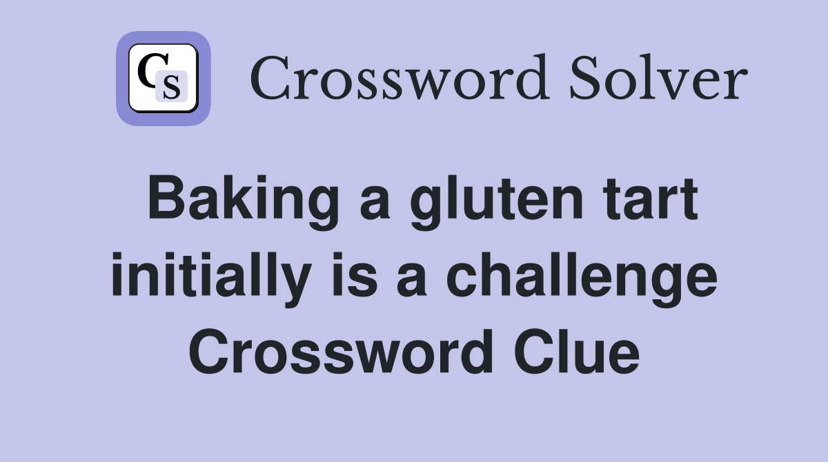 Baking a gluten tart initially is a challenge Crossword Clue