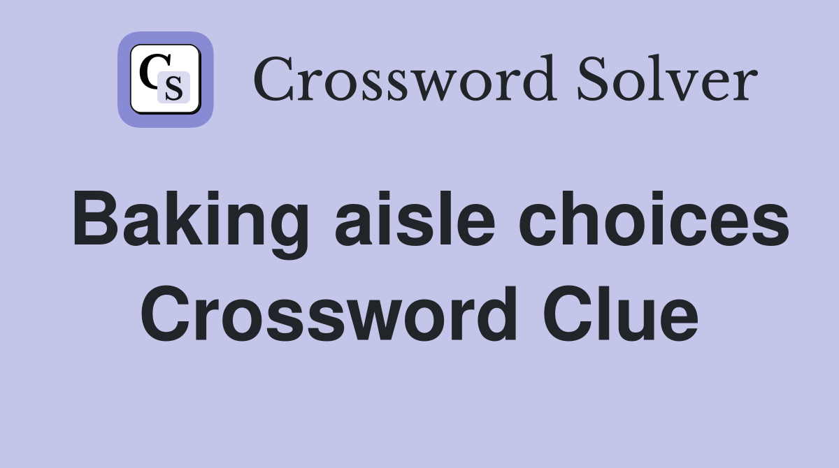 Baking aisle choices Crossword Clue