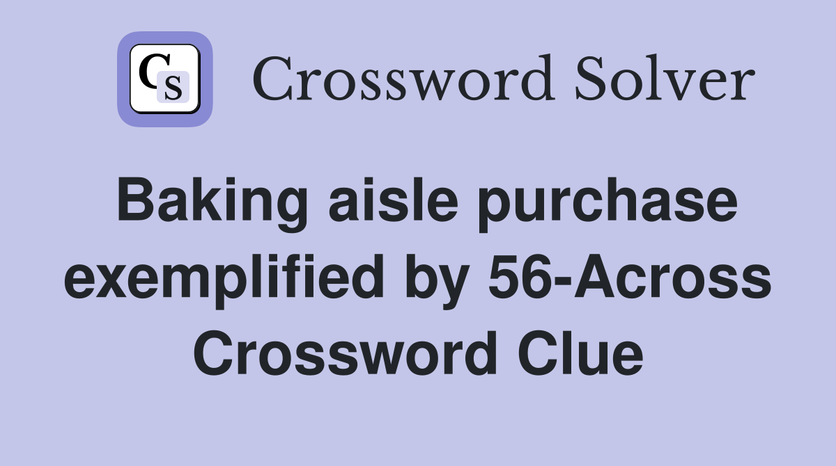 Baking aisle purchase exemplified by 56-Across Crossword Clue