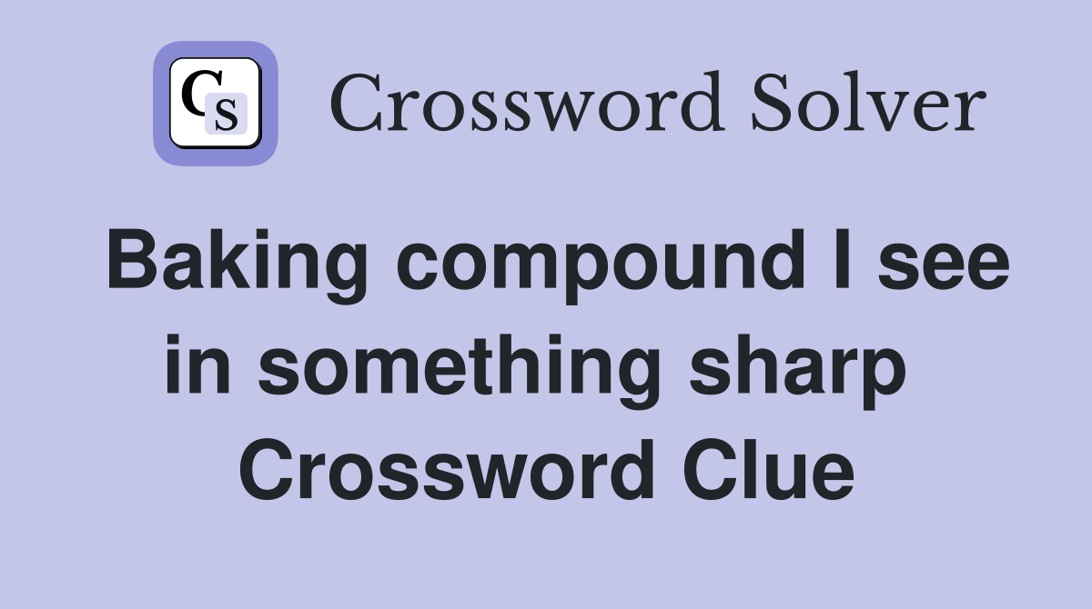 Baking compound I see in something sharp  Crossword Clue