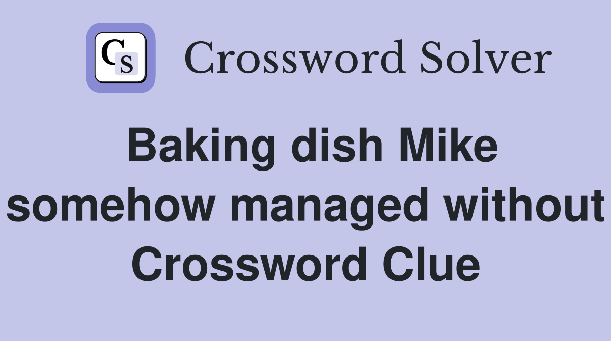 Baking dish Mike somehow managed without Crossword Clue