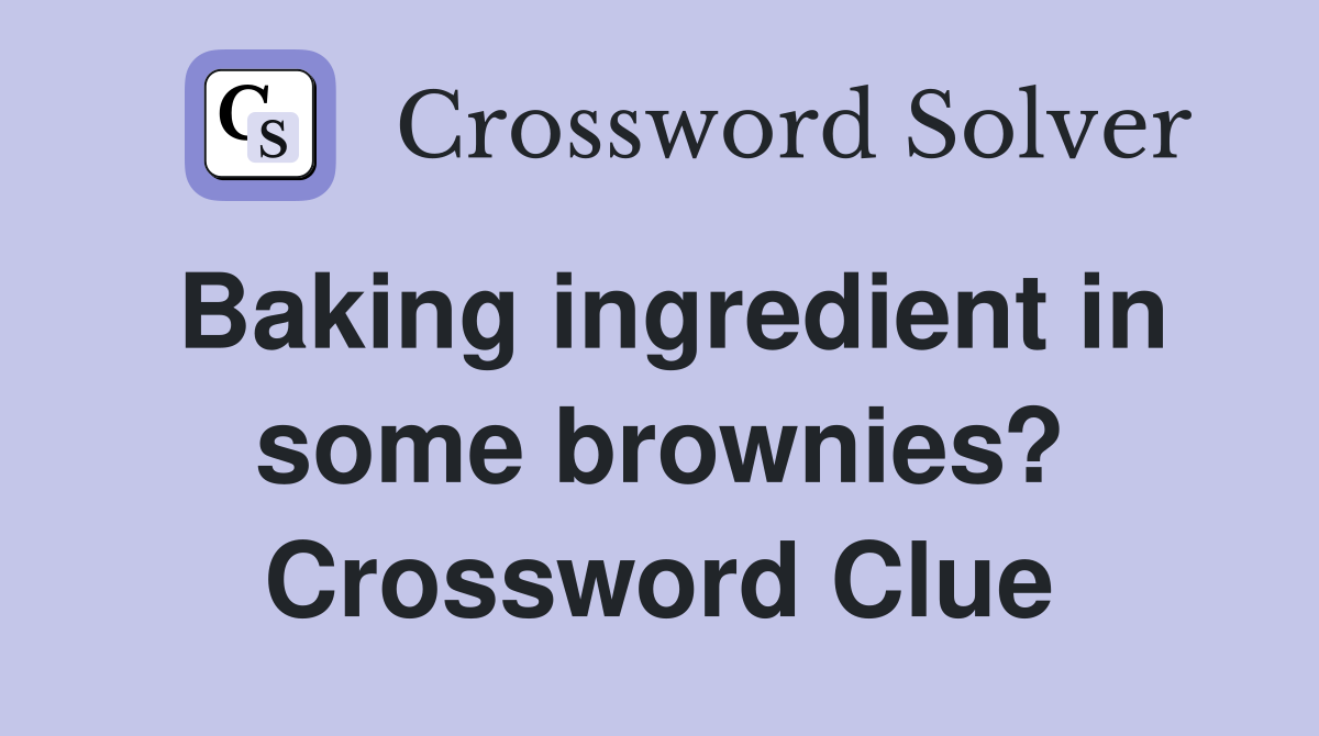 Baking ingredient in some brownies? Crossword Clue