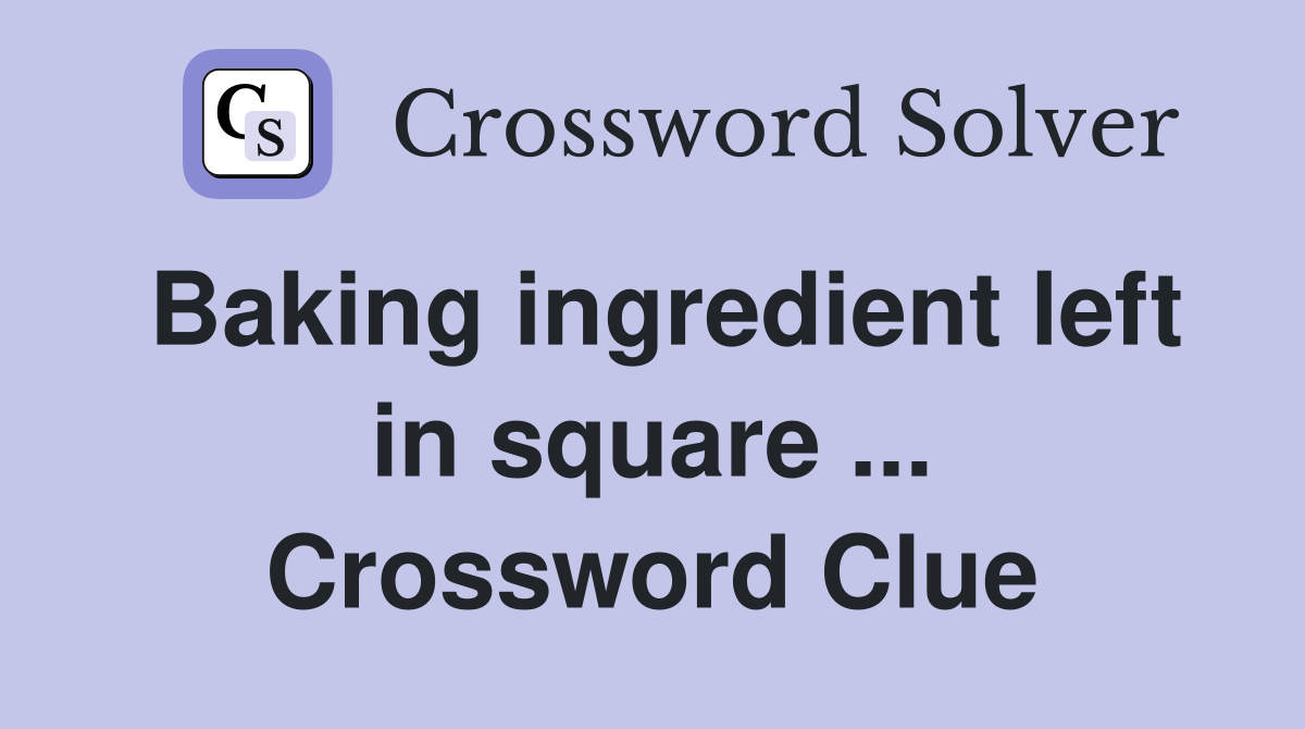 Baking ingredient left in square ... Crossword Clue