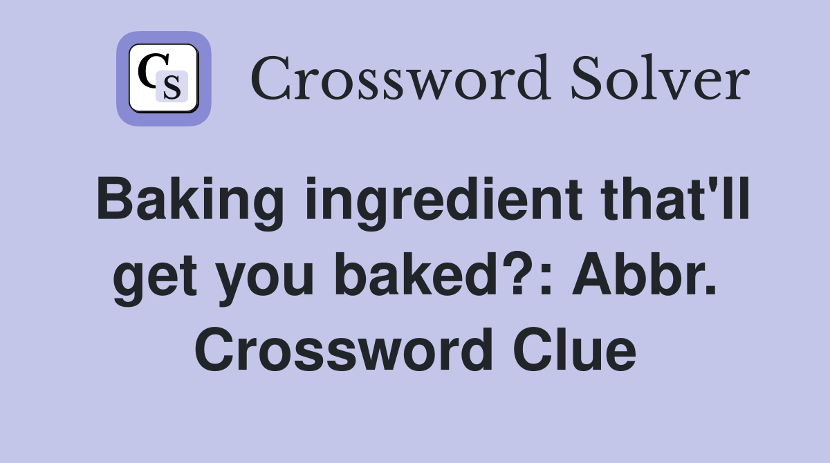 Baking ingredient that'll get you baked?: Abbr. Crossword Clue