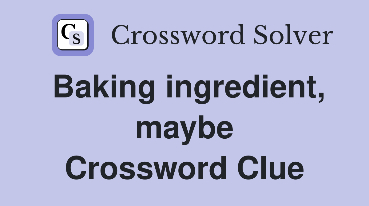Baking ingredient, maybe Crossword Clue
