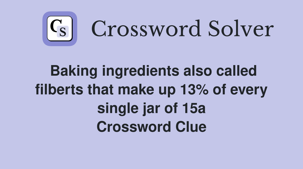 Baking ingredients also called filberts that make up 13% of every single jar of 15a Crossword Clue