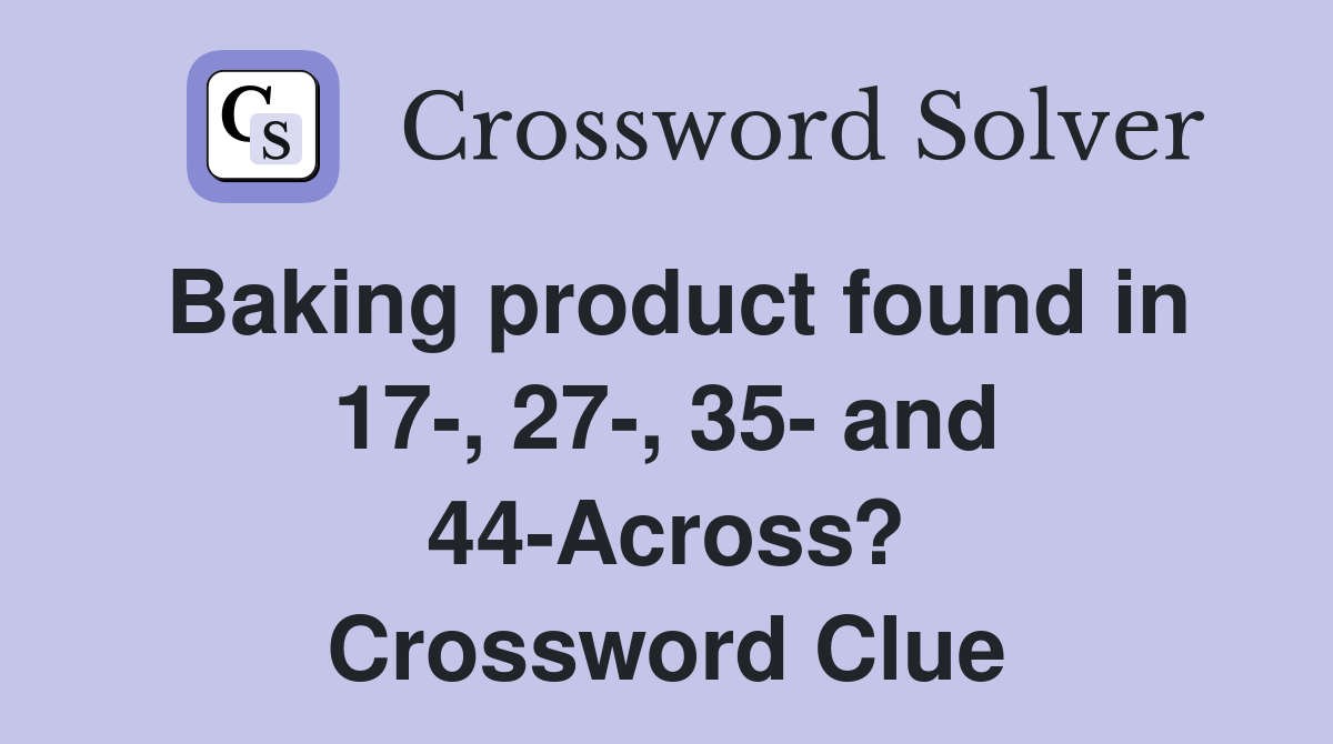 Baking product found in 17-, 27-, 35- and 44-Across? Crossword Clue
