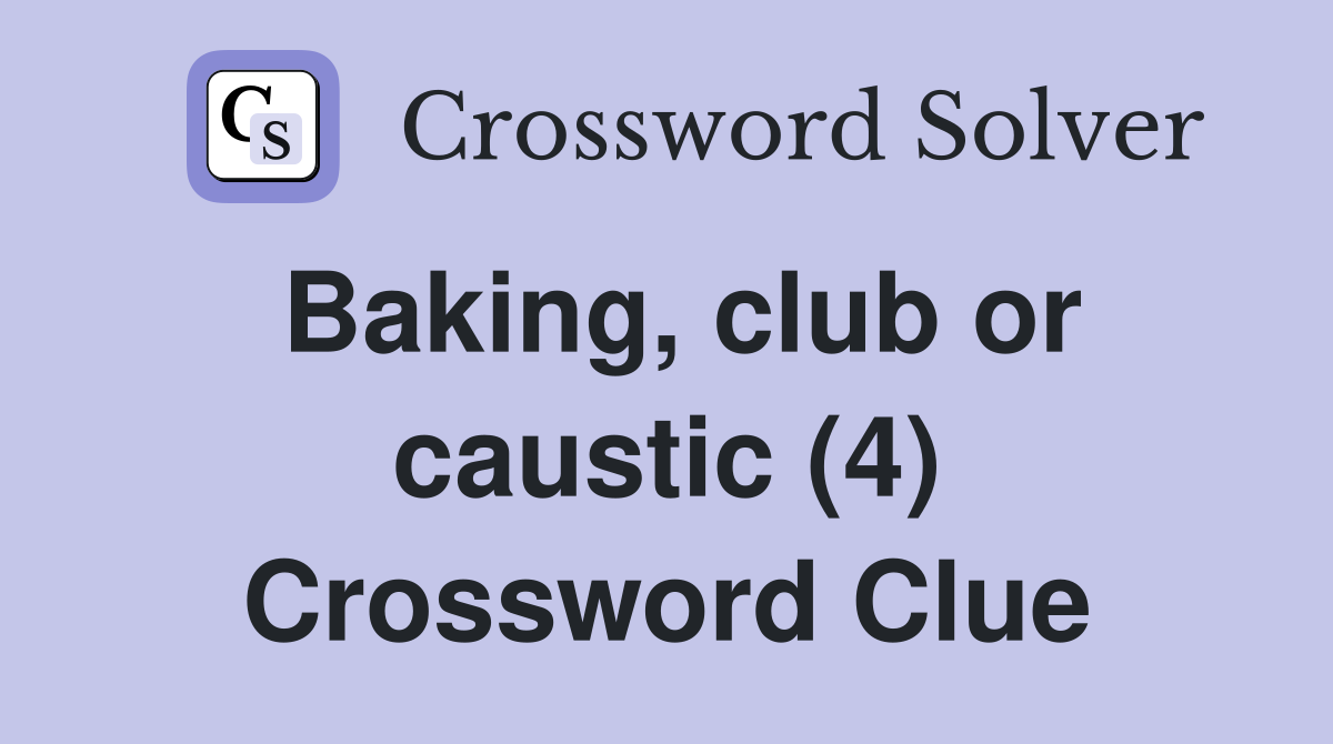 Baking, club or caustic (4) Crossword Clue
