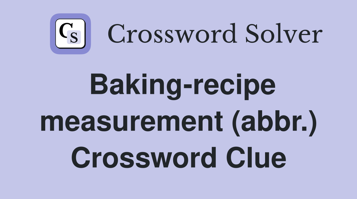 Baking-recipe measurement (abbr.) Crossword Clue