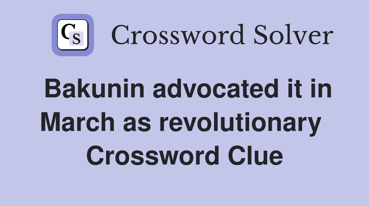 Bakunin advocated it in March as revolutionary  Crossword Clue
