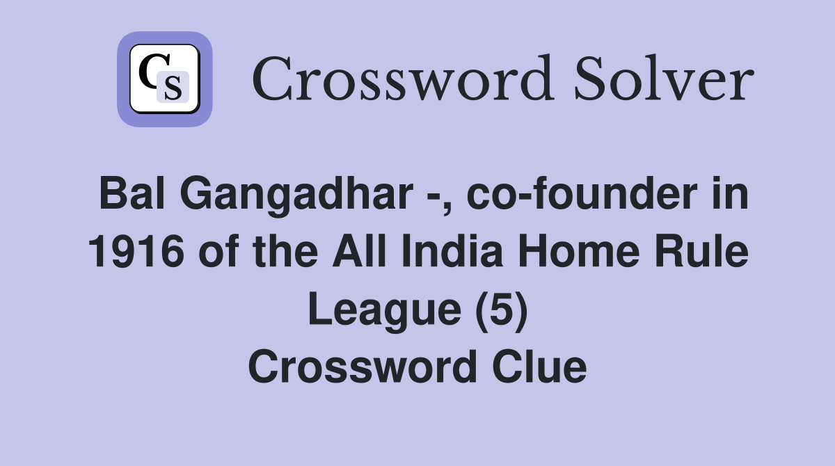 Bal Gangadhar -, co-founder in 1916 of the All India Home Rule League (5) Crossword Clue