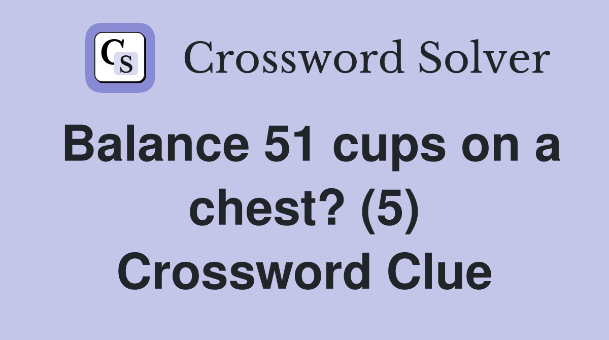 Balance 51 cups on a chest? (5) Crossword Clue