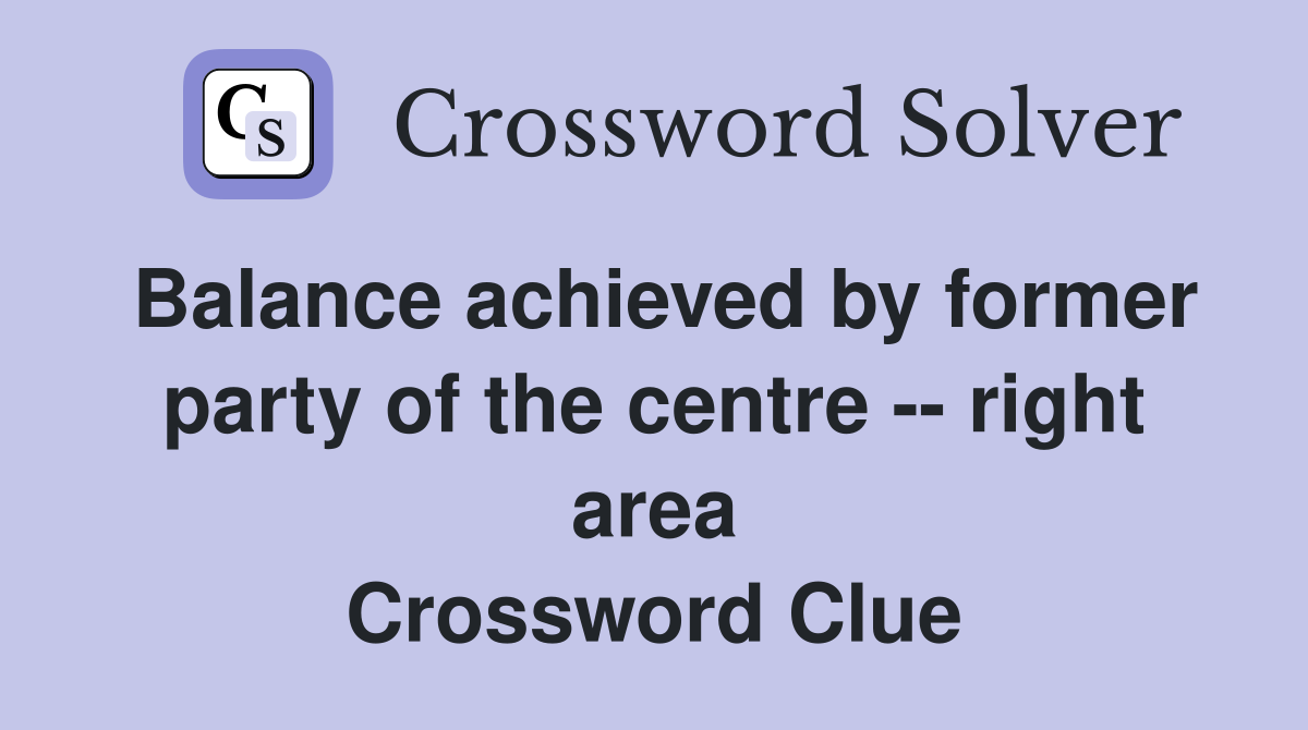 Balance achieved by former party of the centre -- right area Crossword Clue