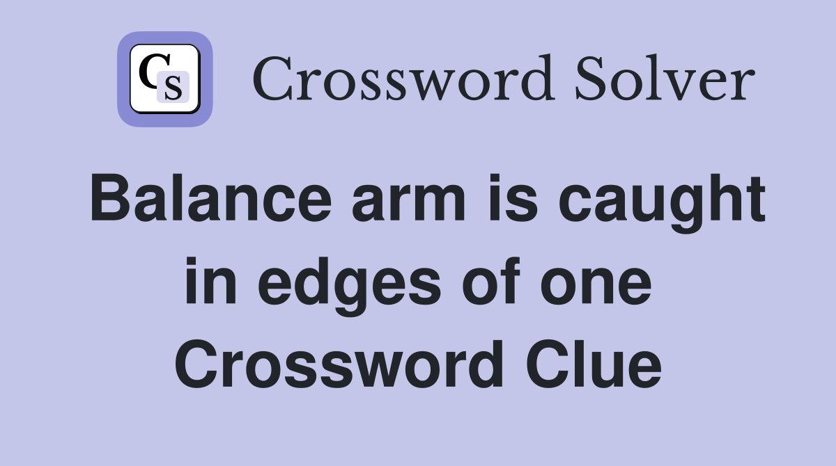 Balance arm is caught in edges of one Crossword Clue