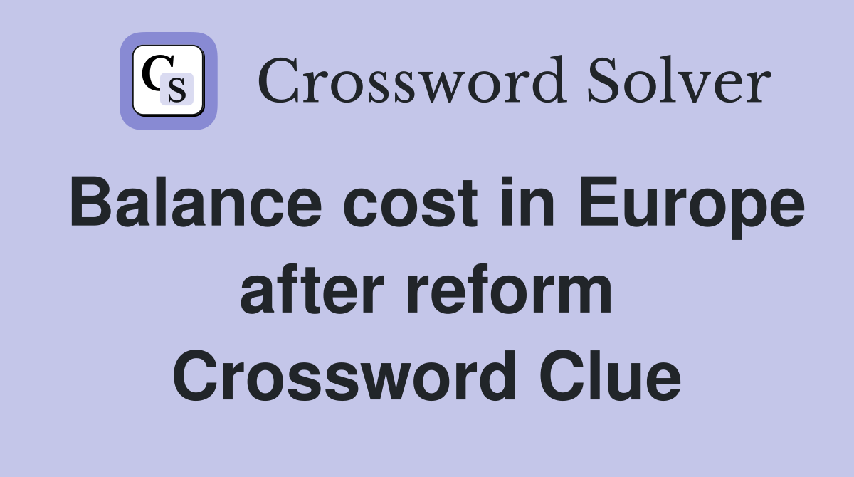 Balance cost in Europe after reform Crossword Clue