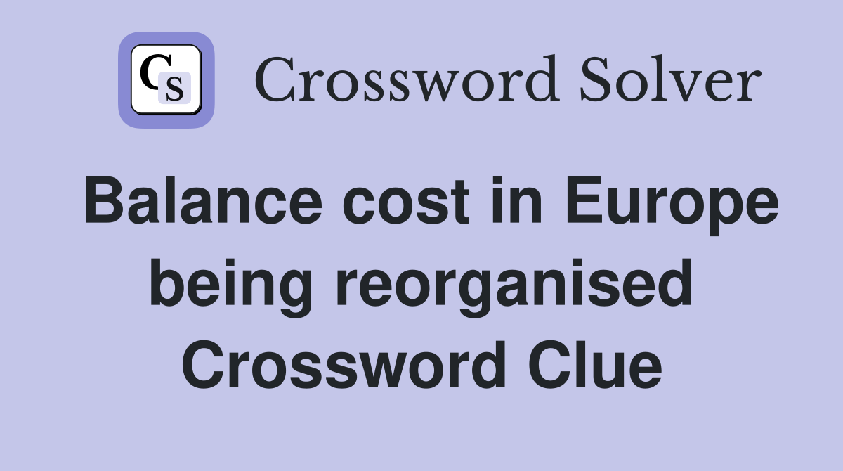Balance cost in Europe being reorganised Crossword Clue