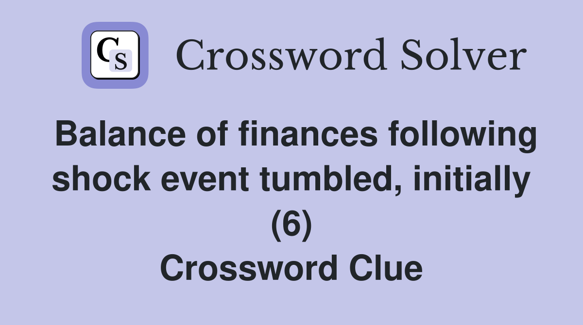 Balance of finances following shock event tumbled, initially (6) Crossword Clue