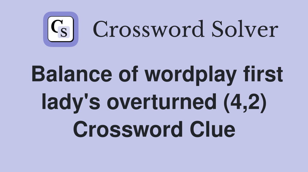 Balance of wordplay first lady's overturned (4,2) Crossword Clue