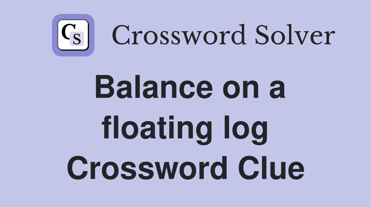 Balance on a floating log Crossword Clue