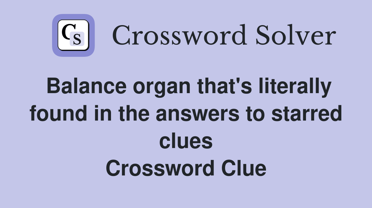 Balance organ that's literally found in the answers to starred clues Crossword Clue