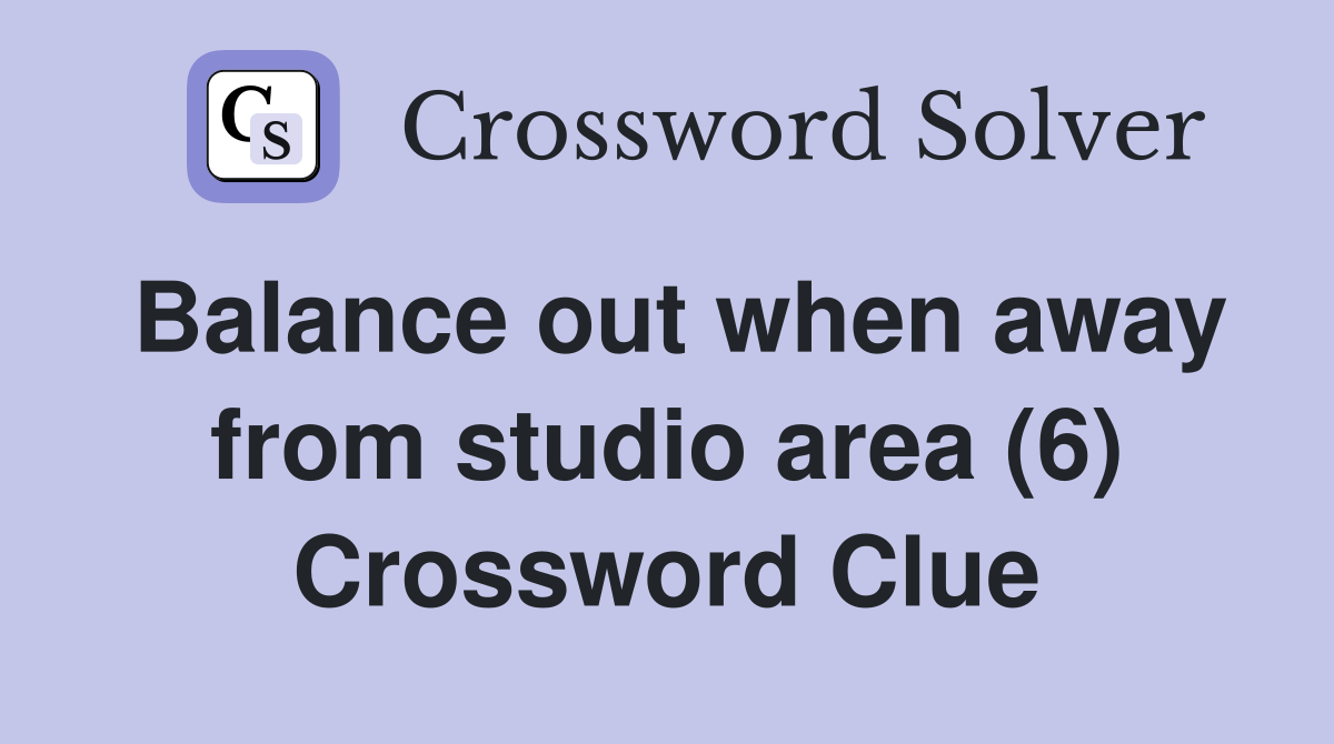 Balance out when away from studio area (6) Crossword Clue