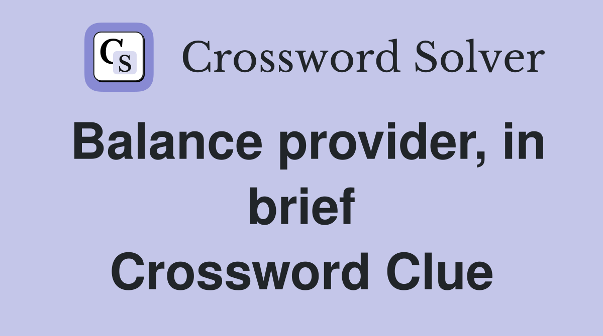 Balance provider, in brief Crossword Clue