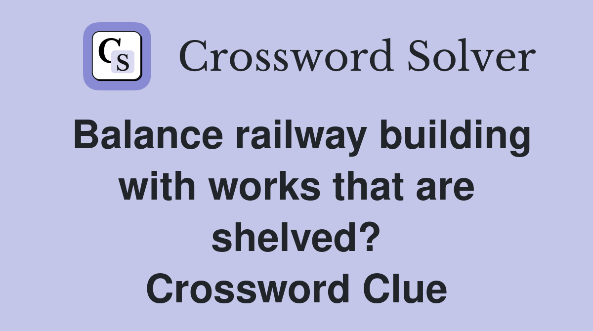 Balance railway building with works that are shelved? Crossword Clue